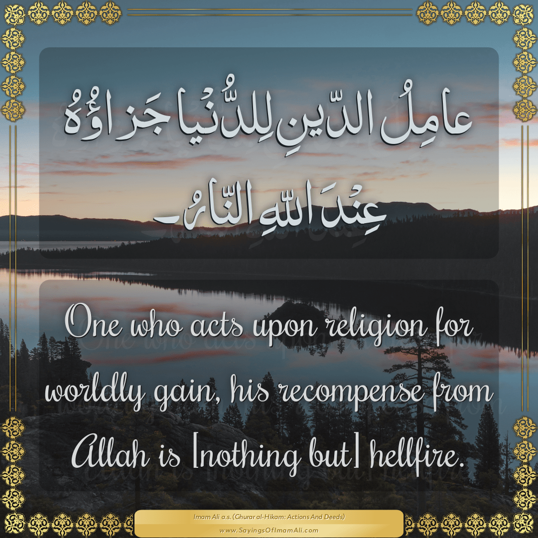 One who acts upon religion for worldly gain, his recompense from Allah is...
